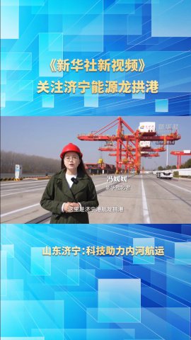 新华社《新视频》关注济宁能源龙拱港